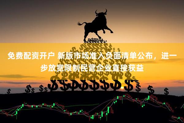 免费配资开户 新版市场准入负面清单公布，进一步放宽限制民营企业直接获益