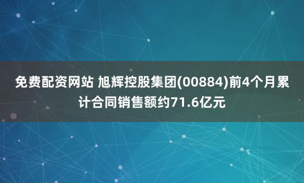 免费配资网站 旭辉控股集团(00884)前4个月累计合同销售额约71.6亿元