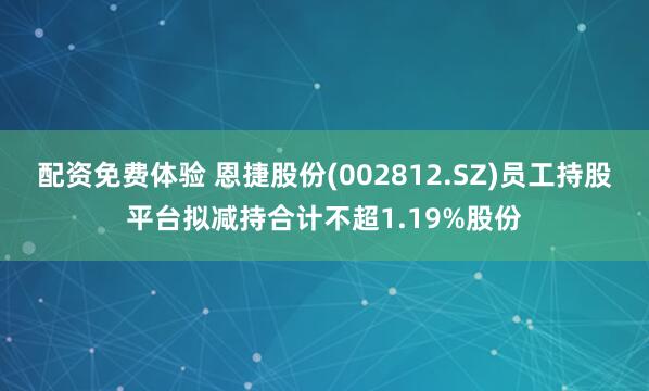 配资免费体验 恩捷股份(002812.SZ)员工持股平台拟减持合计不超1.19%股份