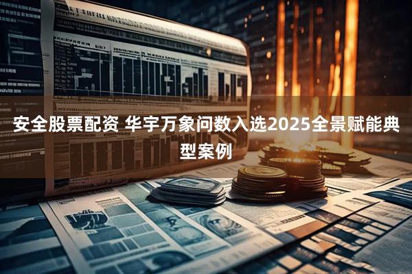 安全股票配资 华宇万象问数入选2025全景赋能典型案例