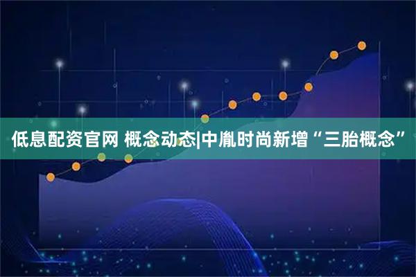 低息配资官网 概念动态|中胤时尚新增“三胎概念”