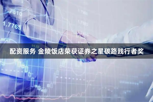 配资服务 金陵饭店荣获证券之星碳路践行者奖